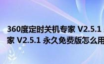 360度定时关机专家 V2.5.1 永久免费版（360度定时关机专家 V2.5.1 永久免费版怎么用）