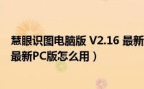 慧眼识图电脑版 V2.16 最新PC版（慧眼识图电脑版 V2.16 最新PC版怎么用）