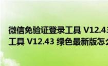 微信免验证登录工具 V12.43 绿色最新版（微信免验证登录工具 V12.43 绿色最新版怎么用）