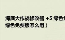 海底大作战修改器 +5 绿色免费版（海底大作战修改器 +5 绿色免费版怎么用）