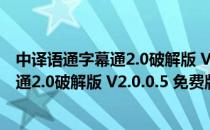 中译语通字幕通2.0破解版 V2.0.0.5 免费版（中译语通字幕通2.0破解版 V2.0.0.5 免费版怎么用）