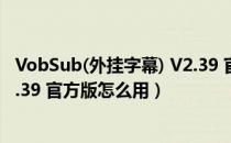 VobSub(外挂字幕) V2.39 官方版（VobSub(外挂字幕) V2.39 官方版怎么用）