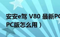 安安e驾 V80 最新PC版（安安e驾 V80 最新PC版怎么用）