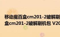 移动魔百盒cm201-2破解刷机包 V2022 免费版（移动魔百盒cm201-2破解刷机包 V2022 免费版怎么用）