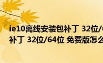 ie10离线安装包补丁 32位/64位 免费版（ie10离线安装包补丁 32位/64位 免费版怎么用）