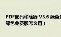 PDF密码移除器 V3.6 绿色免费版（PDF密码移除器 V3.6 绿色免费版怎么用）