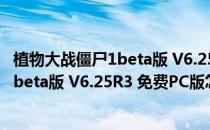 植物大战僵尸1beta版 V6.25R3 免费PC版（植物大战僵尸1beta版 V6.25R3 免费PC版怎么用）