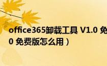 office365卸载工具 V1.0 免费版（office365卸载工具 V1.0 免费版怎么用）