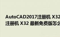 AutoCAD2017注册机 X32 最新免费版（AutoCAD2017注册机 X32 最新免费版怎么用）