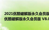 2021优酷破解版永久会员版 V8.0.8.12173 电脑版（2021优酷破解版永久会员版 V8.0.8.12173 电脑版怎么用）