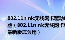 802.11n nic无线网卡驱动电脑版 Win7/8/10/XP 官方最新版（802.11n nic无线网卡驱动电脑版 Win7/8/10/XP 官方最新版怎么用）