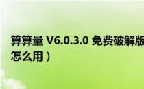 算算量 V6.0.3.0 免费破解版（算算量 V6.0.3.0 免费破解版怎么用）