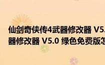 仙剑奇侠传4武器修改器 V5.0 绿色免费版（仙剑奇侠传4武器修改器 V5.0 绿色免费版怎么用）