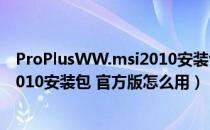 ProPlusWW.msi2010安装包 官方版（ProPlusWW.msi2010安装包 官方版怎么用）