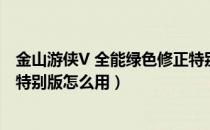 金山游侠V 全能绿色修正特别版（金山游侠V 全能绿色修正特别版怎么用）