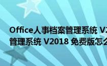 Office人事档案管理系统 V2018 免费版（Office人事档案管理系统 V2018 免费版怎么用）