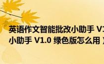 英语作文智能批改小助手 V1.0 绿色版（英语作文智能批改小助手 V1.0 绿色版怎么用）