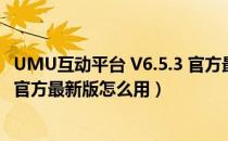 UMU互动平台 V6.5.3 官方最新版（UMU互动平台 V6.5.3 官方最新版怎么用）