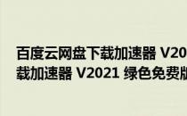 百度云网盘下载加速器 V2021 绿色免费版（百度云网盘下载加速器 V2021 绿色免费版怎么用）