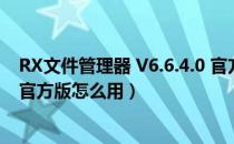 RX文件管理器 V6.6.4.0 官方版（RX文件管理器 V6.6.4.0 官方版怎么用）