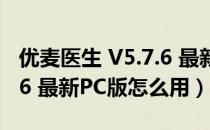 优麦医生 V5.7.6 最新PC版（优麦医生 V5.7.6 最新PC版怎么用）