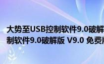 大势至USB控制软件9.0破解版 V9.0 免费版（大势至USB控制软件9.0破解版 V9.0 免费版怎么用）