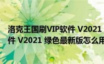 洛克王国刷VIP软件 V2021 绿色最新版（洛克王国刷VIP软件 V2021 绿色最新版怎么用）