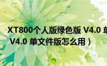 XT800个人版绿色版 V4.0 单文件版（XT800个人版绿色版 V4.0 单文件版怎么用）