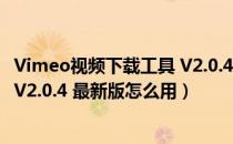 Vimeo视频下载工具 V2.0.4 最新版（Vimeo视频下载工具 V2.0.4 最新版怎么用）