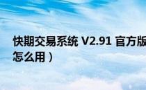 快期交易系统 V2.91 官方版（快期交易系统 V2.91 官方版怎么用）