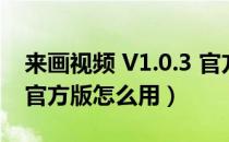 来画视频 V1.0.3 官方版（来画视频 V1.0.3 官方版怎么用）