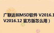 广联达BIM5D软件 V2016.12 官方版（广联达BIM5D软件 V2016.12 官方版怎么用）