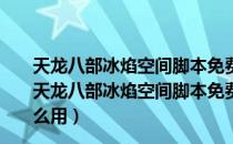 天龙八部冰焰空间脚本免费版 V8-190712A 官方最新版（天龙八部冰焰空间脚本免费版 V8-190712A 官方最新版怎么用）