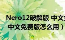 Nero12破解版 中文免费版（Nero12破解版 中文免费版怎么用）