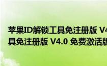 苹果ID解锁工具免注册版 V4.0 免费激活版（苹果ID解锁工具免注册版 V4.0 免费激活版怎么用）