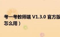 考一考教师端 V1.3.0 官方版（考一考教师端 V1.3.0 官方版怎么用）