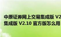 中原证券网上交易集成版 V2.10 官方版（中原证券网上交易集成版 V2.10 官方版怎么用）