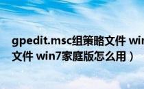 gpedit.msc组策略文件 win7家庭版（gpedit.msc组策略文件 win7家庭版怎么用）