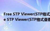 Free STP Viewer(STP格式查看器) V1.0 绿色免费版（Free STP Viewer(STP格式查看器) V1.0 绿色免费版怎么用）