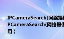 IPCameraSearch(网络摄像头IP搜索工具) V1.0 免费版（IPCameraSearch(网络摄像头IP搜索工具) V1.0 免费版怎么用）