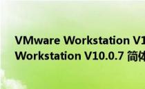 VMware Workstation V10.0.7 简体中文版（VMware Workstation V10.0.7 简体中文版怎么用）