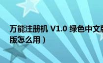 万能注册机 V1.0 绿色中文版（万能注册机 V1.0 绿色中文版怎么用）