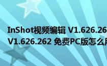 InShot视频编辑 V1.626.262 免费PC版（InShot视频编辑 V1.626.262 免费PC版怎么用）