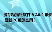 漫芽糖指绘软件 V2.6.4 最新PC版（漫芽糖指绘软件 V2.6.4 最新PC版怎么用）