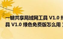 一键共享局域网工具 V1.0 绿色免费版（一键共享局域网工具 V1.0 绿色免费版怎么用）