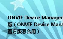 ONVIF Device Manager(网络视频客户端) v2.2.250 官方版（ONVIF Device Manager(网络视频客户端) v2.2.250 官方版怎么用）