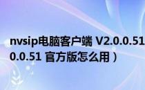 nvsip电脑客户端 V2.0.0.51 官方版（nvsip电脑客户端 V2.0.0.51 官方版怎么用）