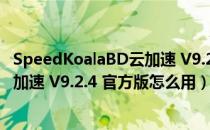 SpeedKoalaBD云加速 V9.2.4 官方版（SpeedKoalaBD云加速 V9.2.4 官方版怎么用）