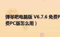 弹琴吧电脑版 V6.7.6 免费PC版（弹琴吧电脑版 V6.7.6 免费PC版怎么用）