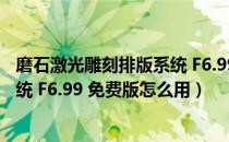 磨石激光雕刻排版系统 F6.99 免费版（磨石激光雕刻排版系统 F6.99 免费版怎么用）